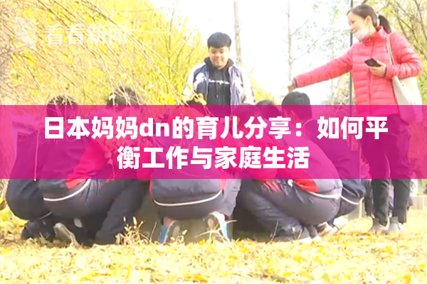 日本妈妈dn的育儿分享：如何平衡工作与家庭生活