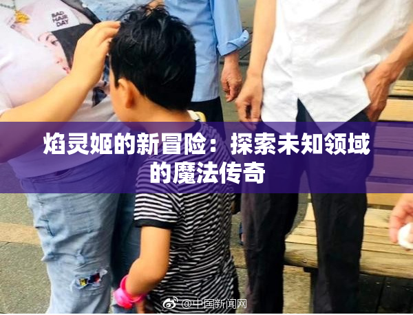 焰灵姬的新冒险：探索未知领域的魔法传奇