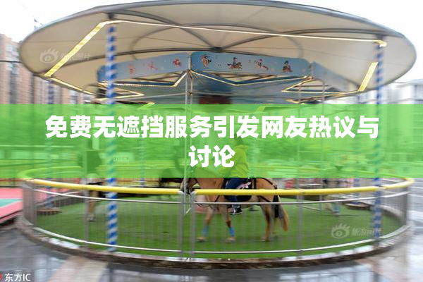 免费无遮挡服务引发网友热议与讨论
