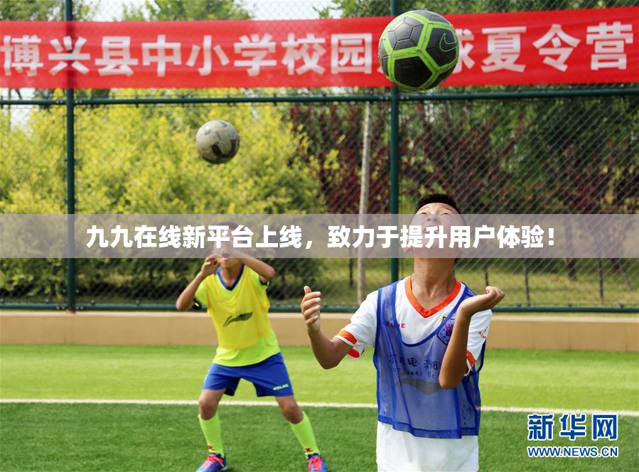 九九在线新平台上线，致力于提升用户体验！