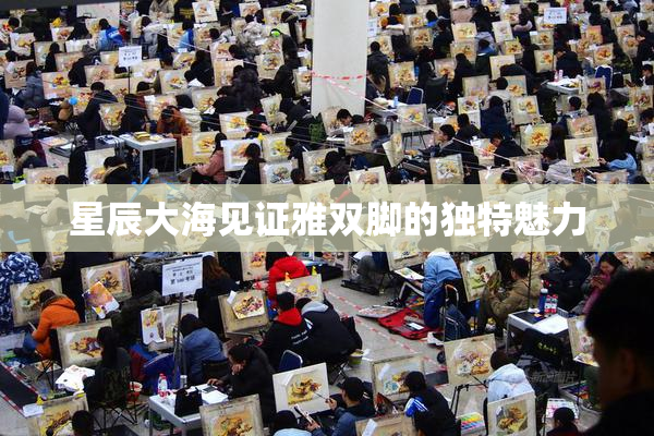 星辰大海见证雅双脚的独特魅力