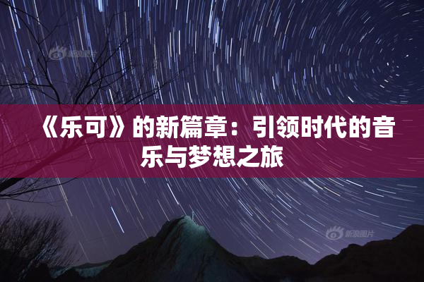 《乐可》的新篇章：引领时代的音乐与梦想之旅
