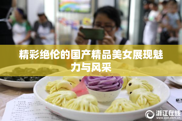 精彩绝伦的国产精品美女展现魅力与风采