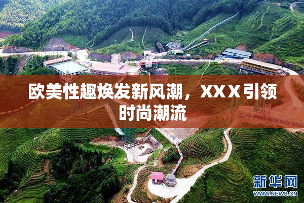 欧美性趣焕发新风潮，XXⅩ引领时尚潮流