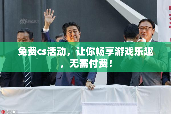 免费cs活动，让你畅享游戏乐趣，无需付费！