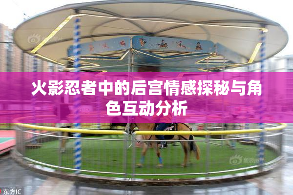 火影忍者中的后宫情感探秘与角色互动分析