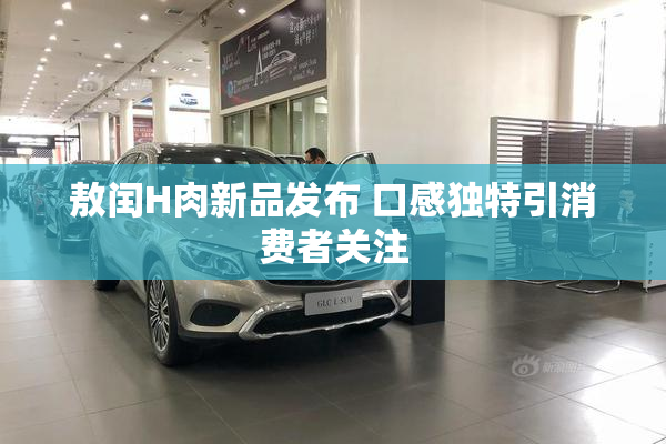 敖闰H肉新品发布 口感独特引消费者关注