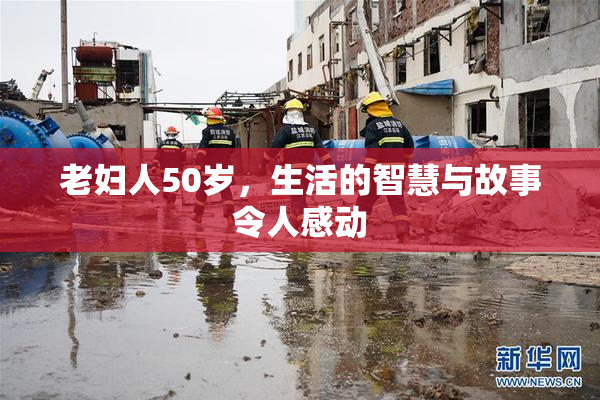 老妇人50岁，生活的智慧与故事令人感动