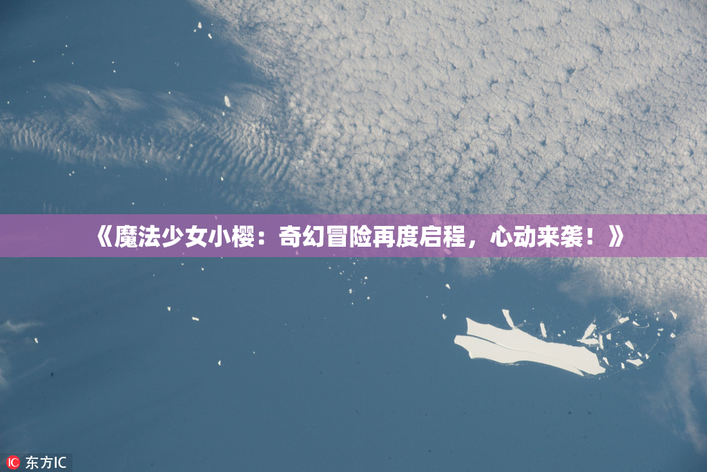 《魔法少女小樱：奇幻冒险再度启程，心动来袭！》