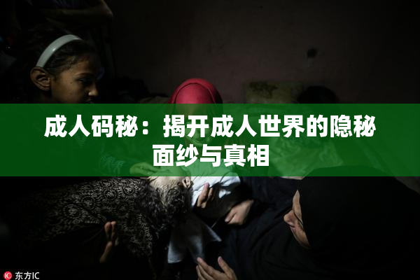成人码秘：揭开成人世界的隐秘面纱与真相