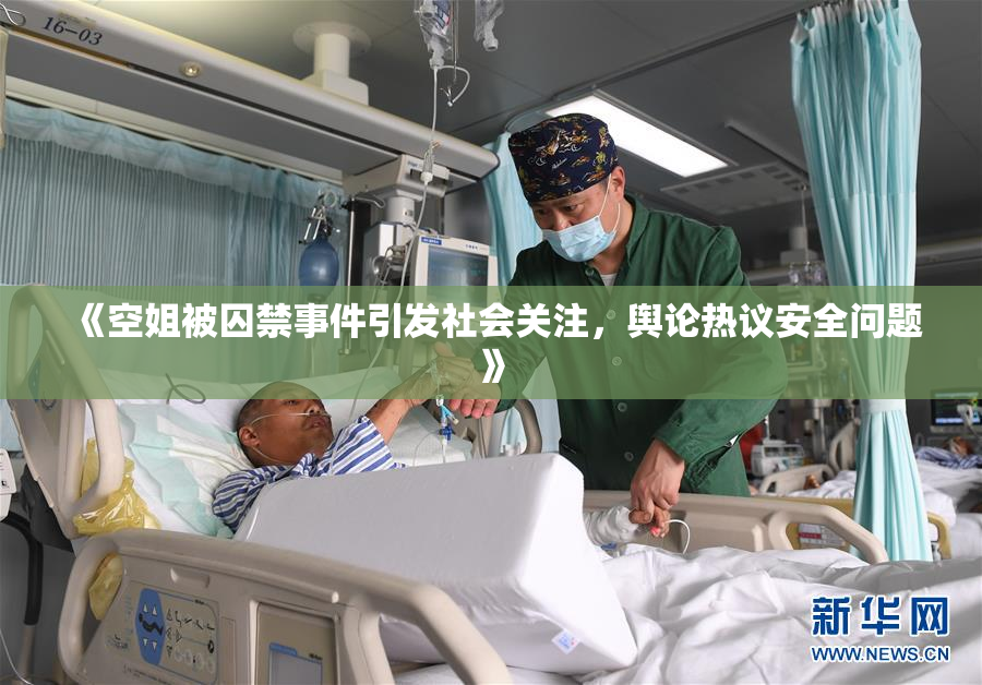 《空姐被囚禁事件引发社会关注，舆论热议安全问题》