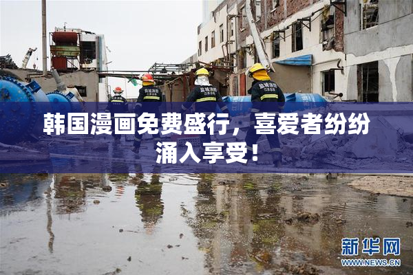 韩国漫画免费盛行，喜爱者纷纷涌入享受！