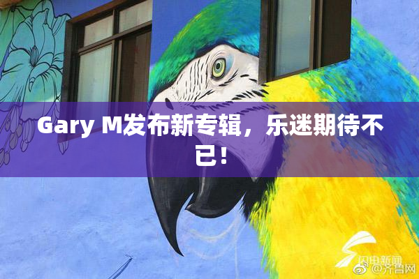 Gary M发布新专辑，乐迷期待不已！
