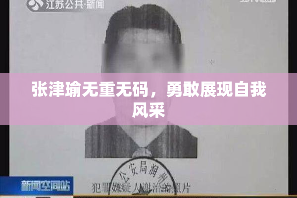 张津瑜无重无码，勇敢展现自我风采