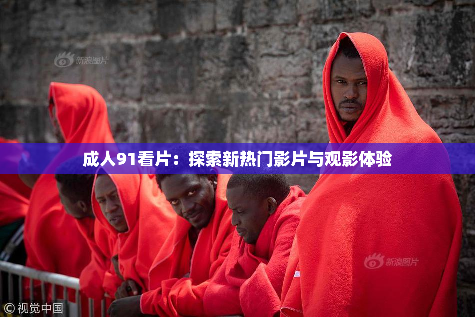 成人91看片：探索新热门影片与观影体验