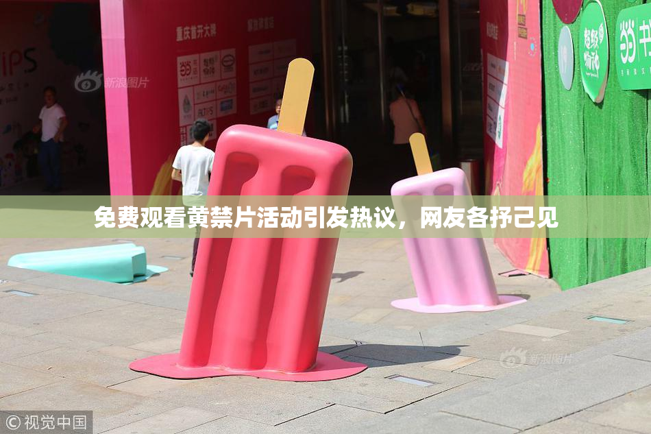 免费观看黄禁片活动引发热议，网友各抒己见
