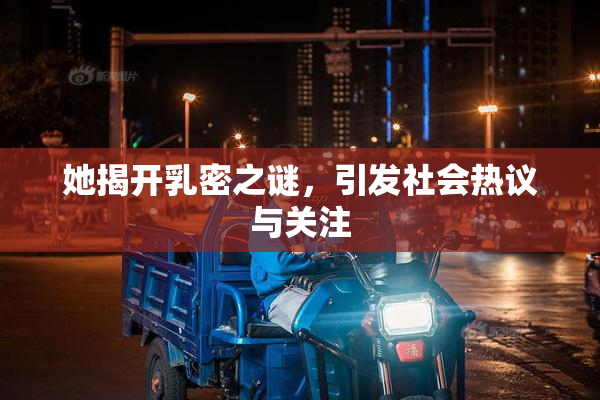 她揭开乳密之谜，引发社会热议与关注