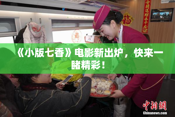 《小版七香》电影新出炉，快来一睹精彩！