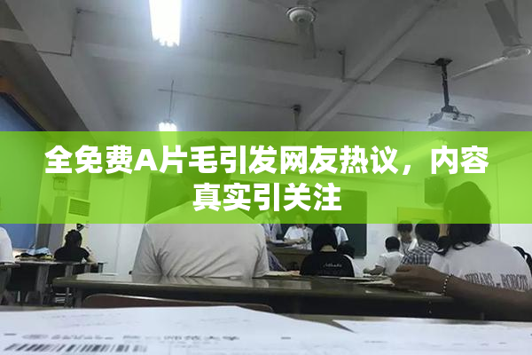 全免费A片毛引发网友热议，内容真实引关注