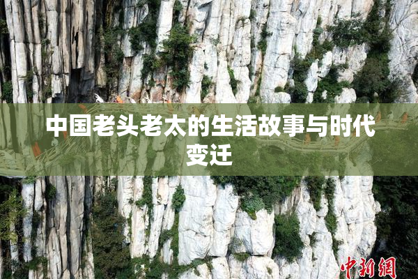 中国老头老太的生活故事与时代变迁