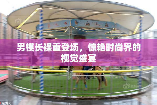 男模长裸重登场，惊艳时尚界的视觉盛宴