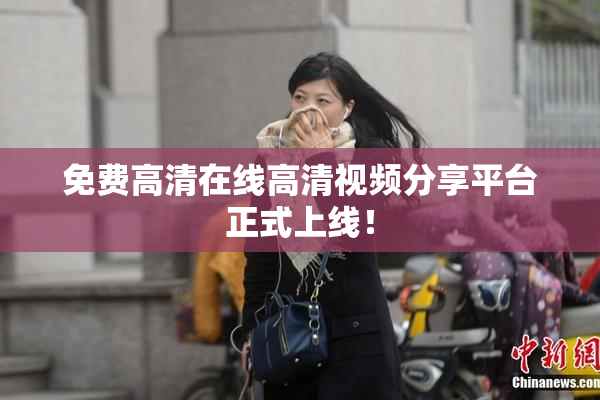 免费高清在线高清视频分享平台正式上线！
