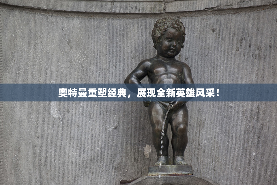 奥特曼重塑经典，展现全新英雄风采！
