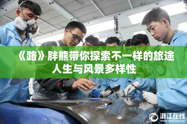 《路》胖熊带你探索不一样的旅途人生与风景多样性