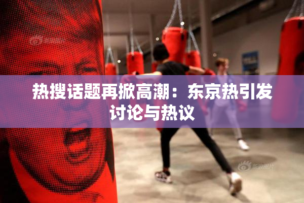 热搜话题再掀高潮：东京热引发讨论与热议