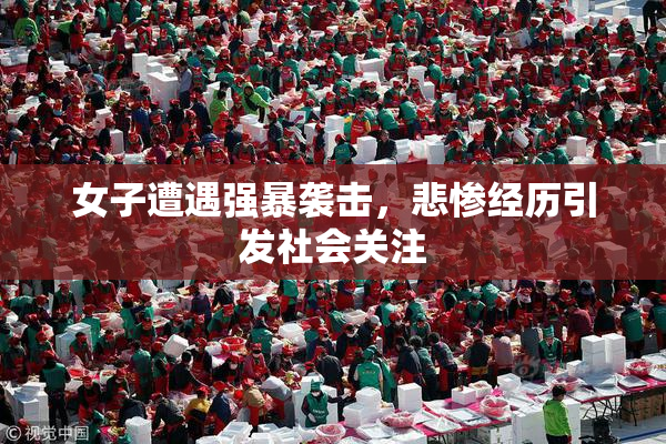 女子遭遇强暴袭击，悲惨经历引发社会关注