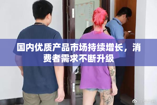 国内优质产品市场持续增长，消费者需求不断升级