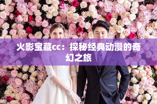 火影宝藏cc：探秘经典动漫的奇幻之旅