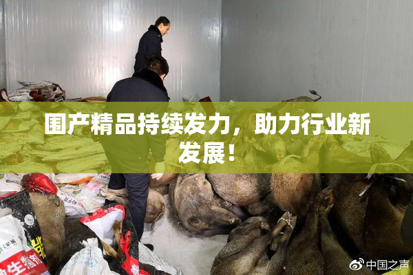 围产精品持续发力，助力行业新发展！