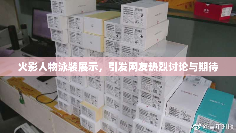 火影人物泳装展示，引发网友热烈讨论与期待
