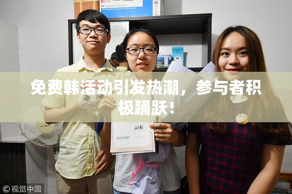 免费韩活动引发热潮，参与者积极踊跃！