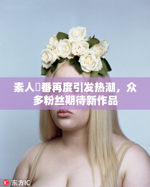 素人蘭番再度引发热潮，众多粉丝期待新作品