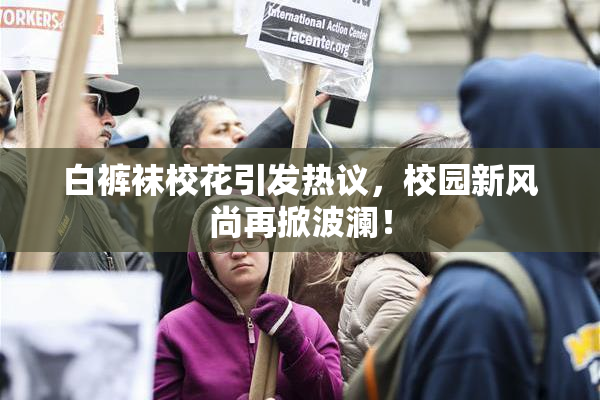 白裤袜校花引发热议，校园新风尚再掀波澜！
