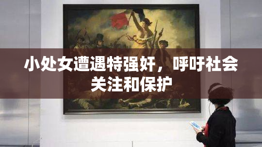 小处女遭遇特强奸，呼吁社会关注和保护
