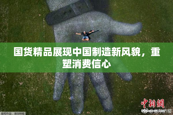 国货精品展现中国制造新风貌，重塑消费信心