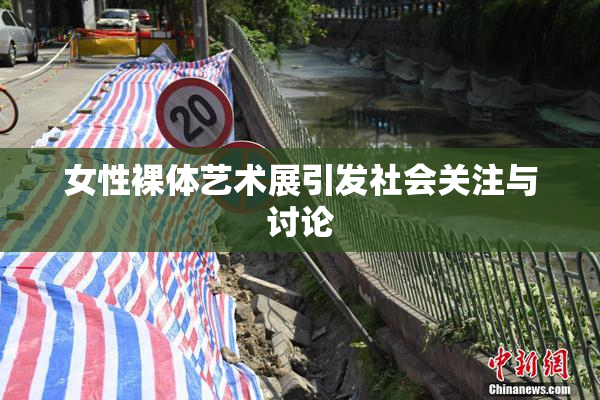 女性裸体艺术展引发社会关注与讨论