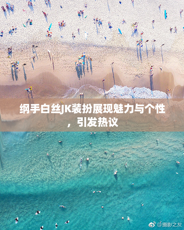 纲手白丝JK装扮展现魅力与个性，引发热议