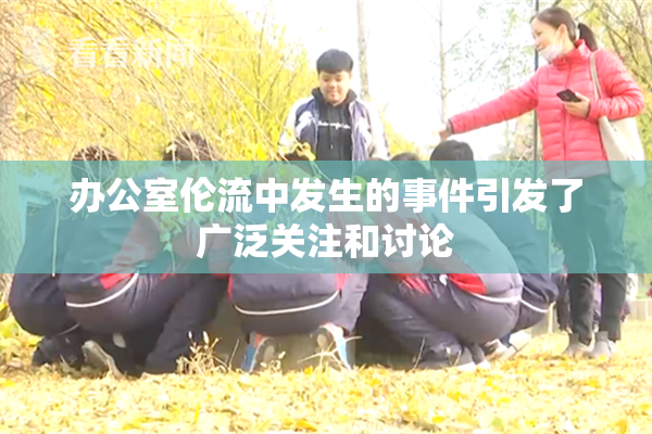 办公室伦流中发生的事件引发了广泛关注和讨论