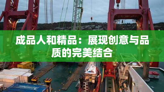 成品人和精品：展现创意与品质的完美结合