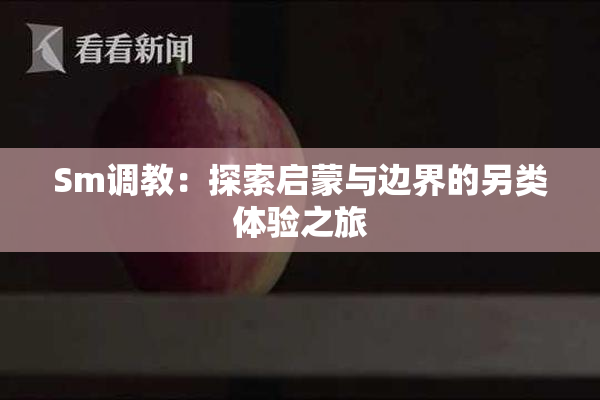 Sm调教：探索启蒙与边界的另类体验之旅