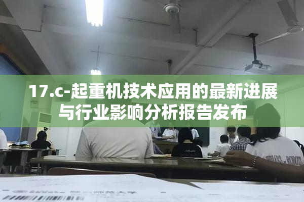 17.c-起重机技术应用的最新进展与行业影响分析报告发布