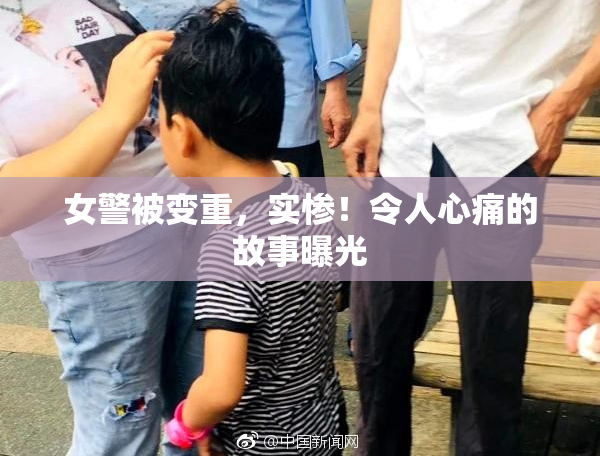 女警被变重，实惨！令人心痛的故事曝光