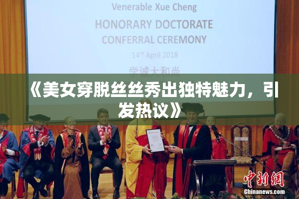 《美女穿脱丝丝秀出独特魅力，引发热议》