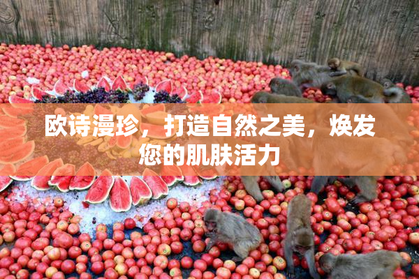 欧诗漫珍，打造自然之美，焕发您的肌肤活力