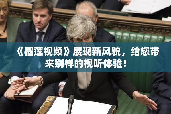 《榴莲视频》展现新风貌，给您带来别样的视听体验！