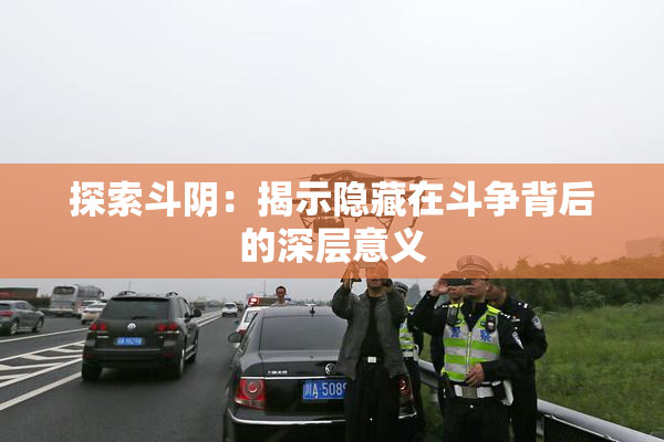 探索斗阴：揭示隐藏在斗争背后的深层意义